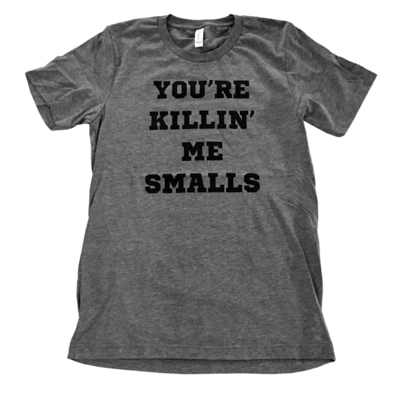 You’re Killin’ Me Smalls T-Shirt